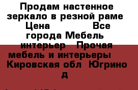 Продам настенное зеркало в резной раме › Цена ­ 20 000 - Все города Мебель, интерьер » Прочая мебель и интерьеры   . Кировская обл.,Югрино д.